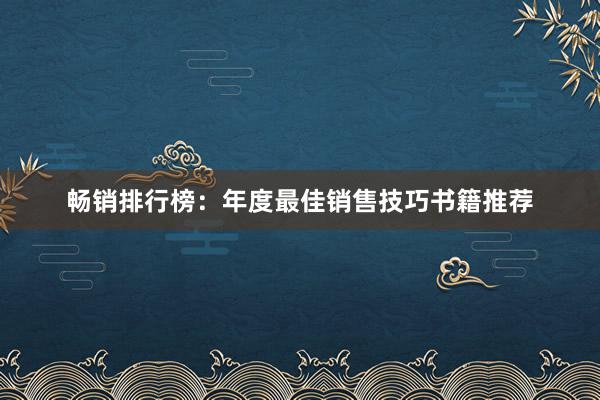 畅销排行榜：年度最佳销售技巧书籍推荐