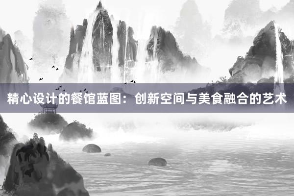 精心设计的餐馆蓝图：创新空间与美食融合的艺术